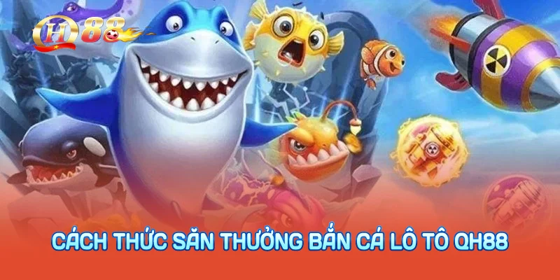 Cách thức săn thưởng bắn cá lô tô QH88