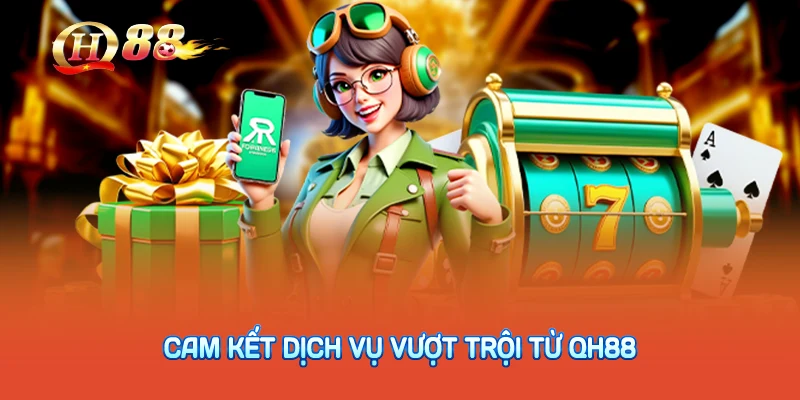 Cam kết dịch vụ vượt trội từ QH88