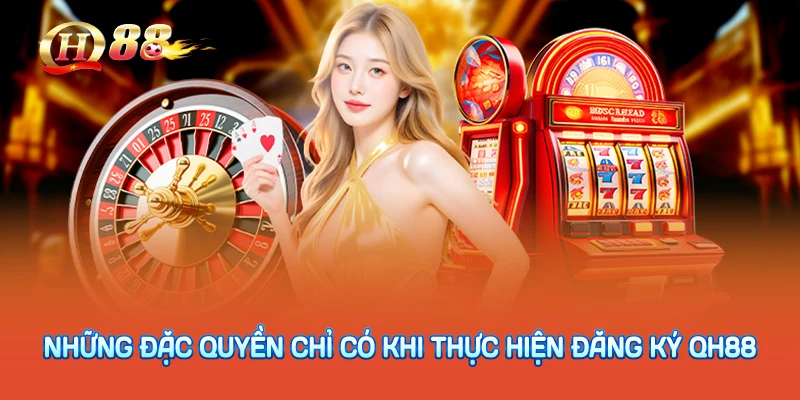 Những đặc quyền chỉ có khi thực hiện đăng ký QH88