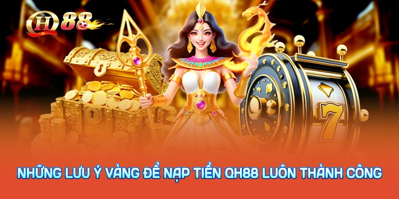 Những lưu ý vàng để nạp tiền QH88 luôn thành công