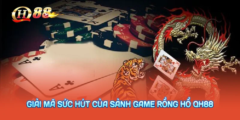 Giải mã sức hút của sảnh game rồng hổ QH88