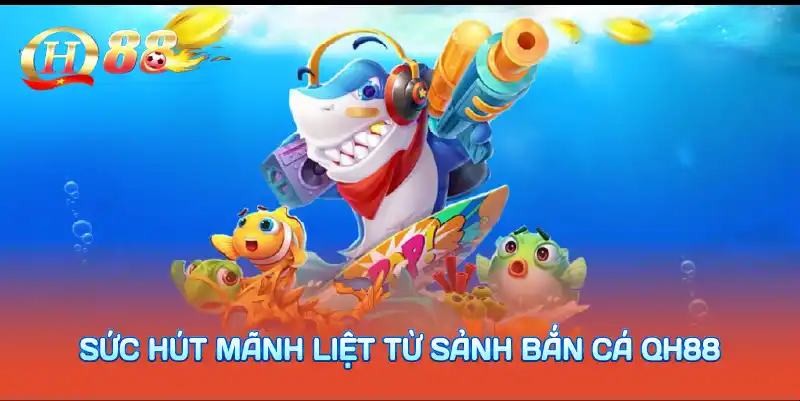 Sức hút mãnh liệt từ sảnh bắn cá QH88