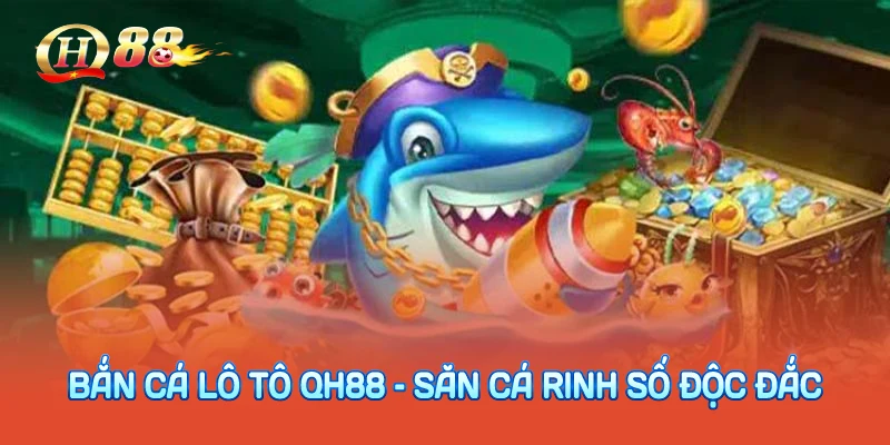 Bắn Cá Lô Tô QH88 – Săn Cá Rinh Số Độc Đắc