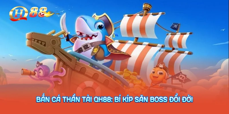 Bắn Cá Thần Tài QH88: Bí Kíp Săn Boss Đổi Đời