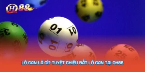 Lô Gan Là Gì? Tuyệt Chiêu Bắt Lô Gan Tại QH88
