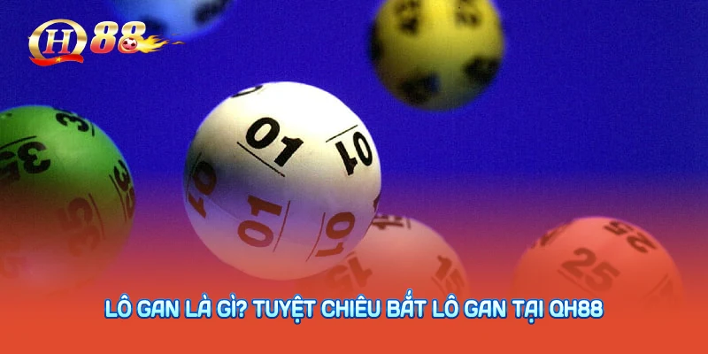 Lô Gan Là Gì? Tuyệt Chiêu Bắt Lô Gan Tại QH88