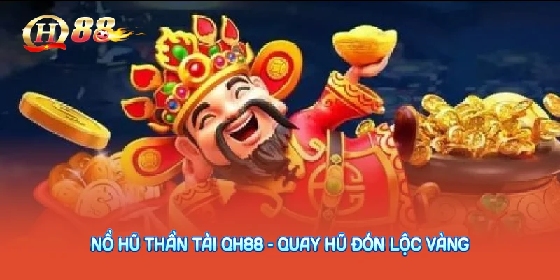 Nổ Hũ Thần Tài QH88 – Quay Hũ Đón Lộc Vàng
