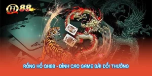 Rồng Hổ QH88 – Đỉnh Cao Game Bài Đổi Thưởng