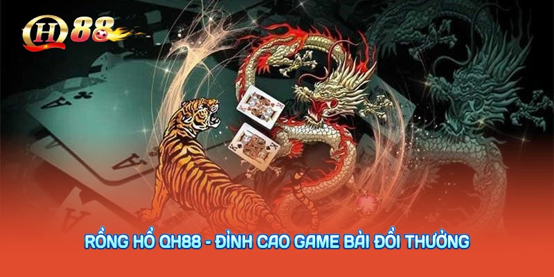 Rồng Hổ QH88 – Đỉnh Cao Game Bài Đổi Thưởng